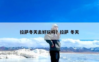 拉萨冬天去好玩吗？拉萨 冬天