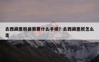 去西藏墨脱县需要什么手续？去西藏墨脱怎么走