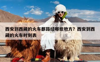 西安到西藏的火车都路经哪些地方？西安到西藏的火车时刻表