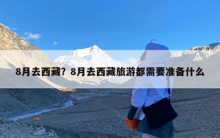 8月去西藏？8月去西藏旅游都需要准备什么