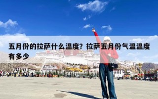 五月份的拉萨什么温度？拉萨五月份气温温度有多少