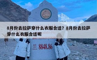 8月份去拉萨穿什么衣服合适？8月份去拉萨穿什么衣服合适呢