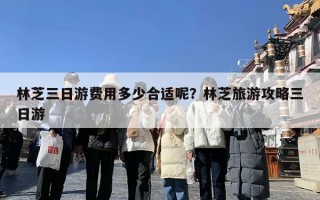 林芝三日游费用多少合适呢？林芝旅游攻略三日游