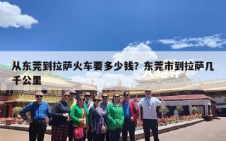 从东莞到拉萨火车要多少钱？东莞市到拉萨几千公里