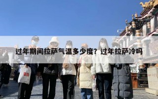 过年期间拉萨气温多少度？过年拉萨冷吗