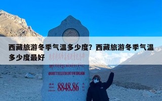 西藏旅游冬季气温多少度？西藏旅游冬季气温多少度最好