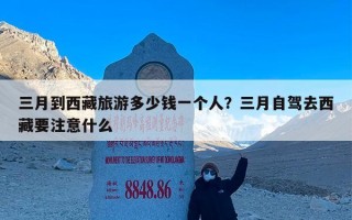 三月到西藏旅游多少钱一个人？三月自驾去西藏要注意什么