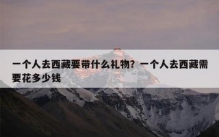 一个人去西藏要带什么礼物？一个人去西藏需要花多少钱