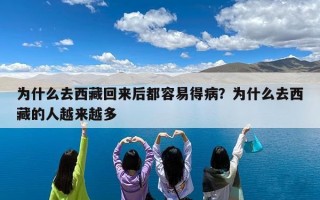为什么去西藏回来后都容易得病？为什么去西藏的人越来越多