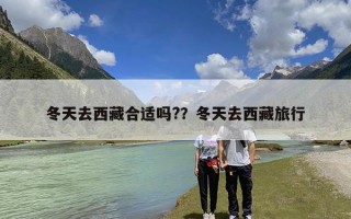 冬天去西藏合适吗?？冬天去西藏旅行