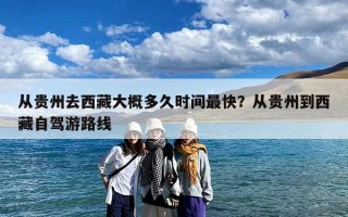 从贵州去西藏大概多久时间最快？从贵州到西藏自驾游路线