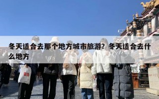 冬天适合去那个地方城市旅游？冬天适合去什么地方