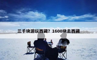 三千块游玩西藏？1600块去西藏