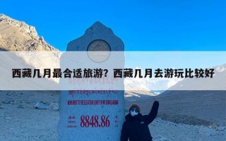西藏几月最合适旅游？西藏几月去游玩比较好