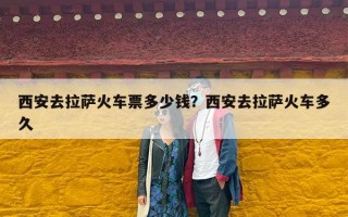 西安去拉萨火车票多少钱？西安去拉萨火车多久