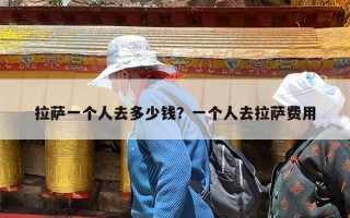 拉萨一个人去多少钱？一个人去拉萨费用