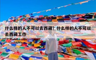 什么样的人不可以去西藏？什么样的人不可以去西藏工作