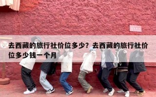 去西藏的旅行社价位多少？去西藏的旅行社价位多少钱一个月