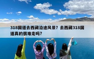 318国道去西藏沿途风景？去西藏318国道真的很难走吗?