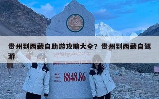 贵州到西藏自助游攻略大全？贵州到西藏自驾游