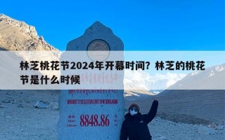 林芝桃花节2024年开幕时间？林芝的桃花节是什么时候