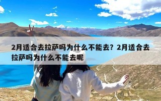 2月适合去拉萨吗为什么不能去？2月适合去拉萨吗为什么不能去呢
