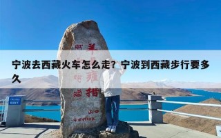 宁波去西藏火车怎么走？宁波到西藏步行要多久