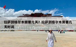 拉萨到格尔木需要几天？拉萨到格尔木需要几天时间