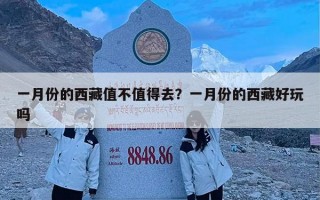 一月份的西藏值不值得去？一月份的西藏好玩吗