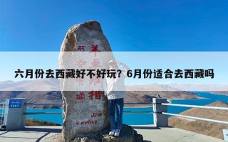 六月份去西藏好不好玩？6月份适合去西藏吗