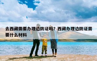 去西藏需要办理边防证吗？西藏办理边防证需要什么材料