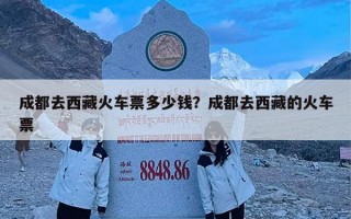 成都去西藏火车票多少钱？成都去西藏的火车票