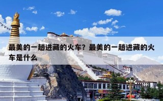 最美的一趟进藏的火车？最美的一趟进藏的火车是什么