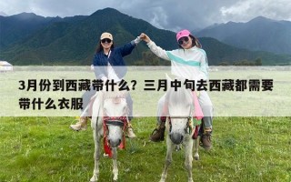 3月份到西藏带什么？三月中旬去西藏都需要带什么衣服