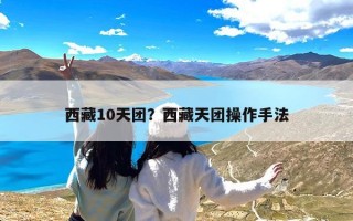 西藏10天团？西藏天团操作手法