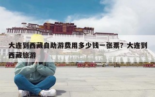 大连到西藏自助游费用多少钱一张票？大连到西藏旅游