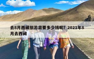 去8月西藏旅游需要多少钱呢？2021年8月去西藏