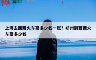 上海去西藏火车票多少钱一张？郑州到西藏火车票多少钱
