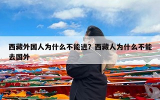 西藏外国人为什么不能进？西藏人为什么不能去国外