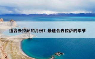 适合去拉萨的月份？最适合去拉萨的季节