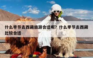 什么季节去西藏旅游合适呢？什么季节去西藏比较合适