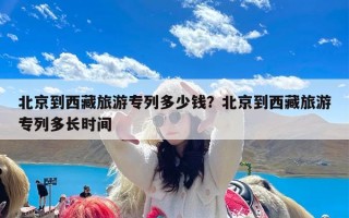 北京到西藏旅游专列多少钱？北京到西藏旅游专列多长时间
