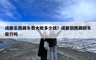 成都去西藏车费大概多少钱？成都到西藏轿车能行吗