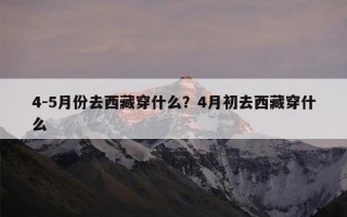 4-5月份去西藏穿什么？4月初去西藏穿什么