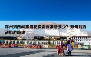 郑州到西藏旅游花费需要准备多少？郑州到西藏旅游路线