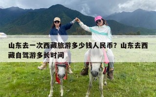 山东去一次西藏旅游多少钱人民币？山东去西藏自驾游多长时间
