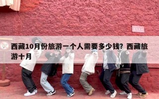 西藏10月份旅游一个人需要多少钱？西藏旅游十月