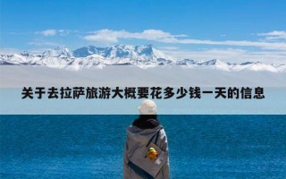 关于去拉萨旅游大概要花多少钱一天的信息