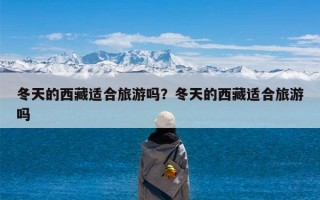 冬天的西藏适合旅游吗？冬天的西藏适合旅游吗
