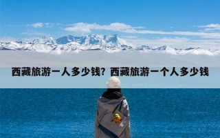 西藏旅游一人多少钱？西藏旅游一个人多少钱